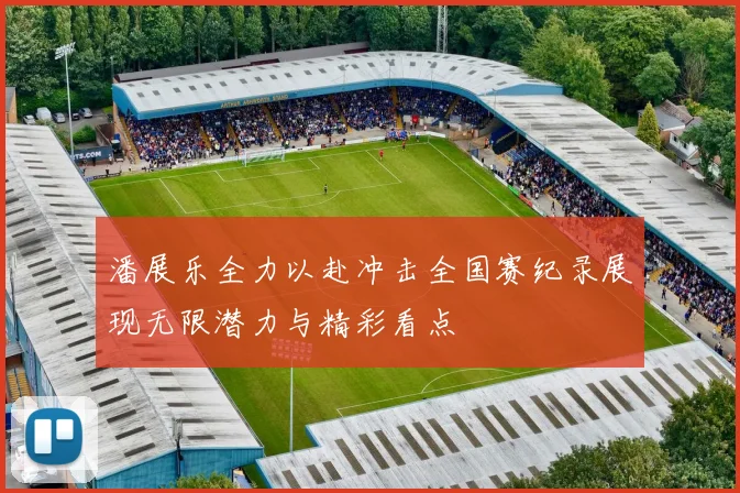 潘展乐全力以赴冲击全国赛纪录展现无限潜力与精彩看点