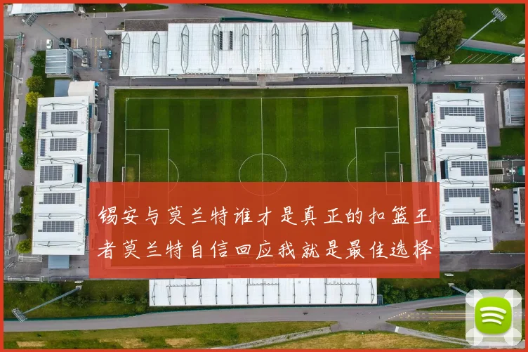 锡安与莫兰特谁才是真正的扣篮王者莫兰特自信回应我就是最佳选择