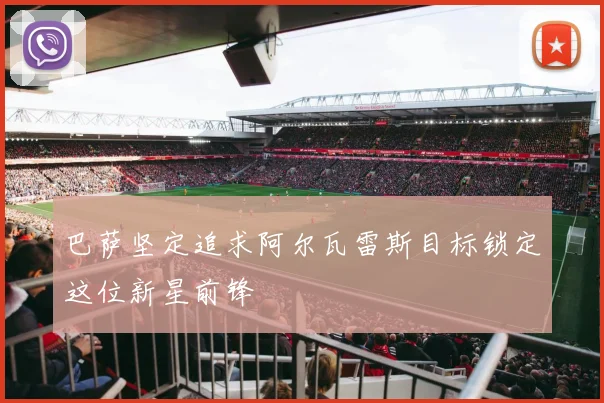 巴萨坚定追求阿尔瓦雷斯目标锁定这位新星前锋