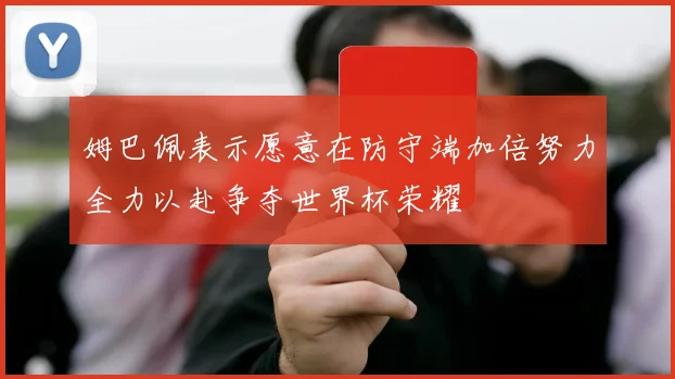姆巴佩表示愿意在防守端加倍努力全力以赴争夺世界杯荣耀