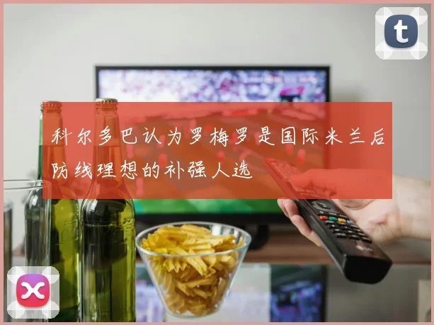 科尔多巴认为罗梅罗是国际米兰后防线理想的补强人选