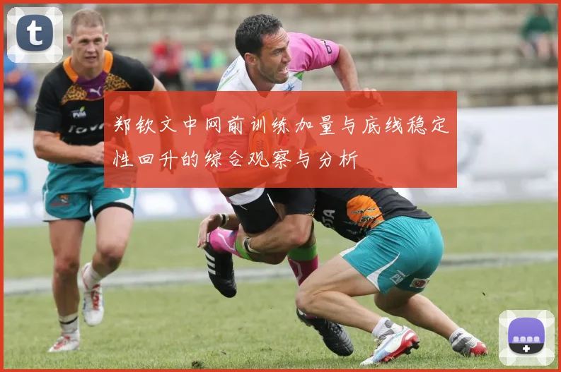 郑钦文中网前训练加量与底线稳定性回升的综合观察与分析