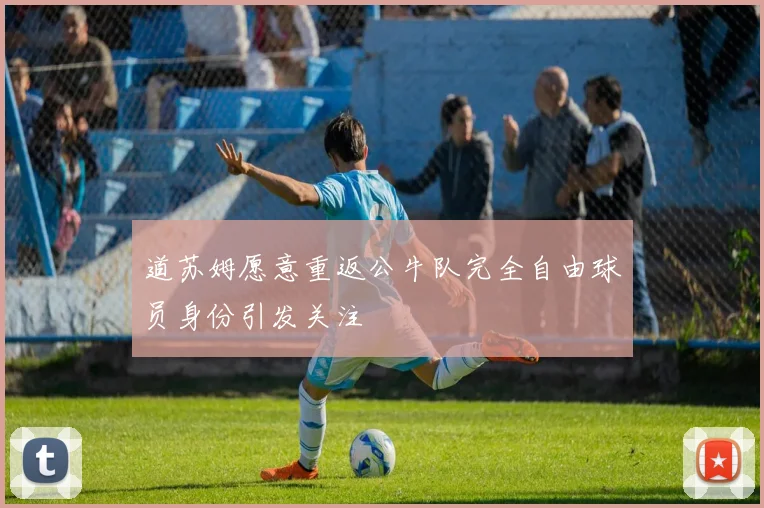 道苏姆愿意重返公牛队完全自由球员身份引发关注