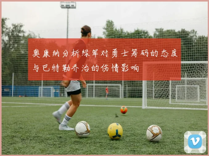奥康纳分析绿军对勇士筹码的态度与巴特勒乔治的伤情影响